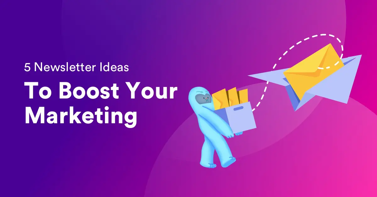 5 Newsletter Ideas To Boost Your Marketing